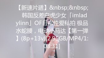 【新速片遞】&nbsp;&nbsp; ✨韩国反差白虎少女「imladylinn」OF日常性爱私拍 极品水蛇腰，电动小马达【第一弹】(8p+13v)[2.95GB/MP4/1:08:31]