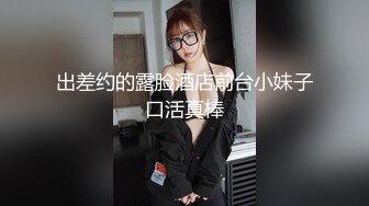 出差约的露脸酒店前台小妹子口活真棒