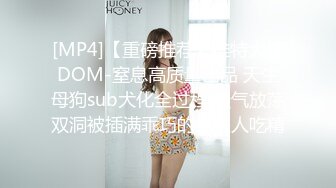 [MP4]【重磅推荐】推特大神DOM-窒息高质量出品 天生母狗sub犬化全过程 骚气放荡双洞被插满乖巧的给主人吃精