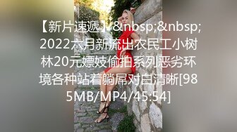 【新片速遞】&nbsp;&nbsp;2022六月新流出农民工小树林20元嫖妓偷拍系列恶劣环境各种站着躺屌对白清晰[985MB/MP4/45:54]