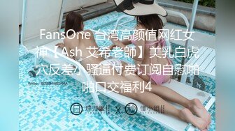 FansOne 台湾高颜值网红女神【Ash 艾希老師】美乳白虎穴反差小骚逼付费订阅自慰啪啪口交福利4