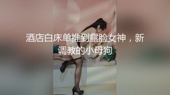 酒店白床单推到露脸女神，新调教的小母狗