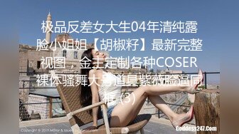 极品反差女大生04年清纯露脸小姐姐【胡椒籽】最新完整视图，金主定制各种COSER裸体骚舞大号道具紫薇脸逼同框 (3)