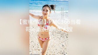 【蜜桃作品】PMC366当着哥哥面狠操新婚大嫂