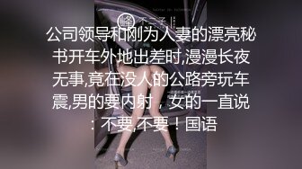 公司领导和刚为人妻的漂亮秘书开车外地出差时,漫漫长夜无事,竟在没人的公路旁玩车震,男的要内射，女的一直说：不要,不要！国语