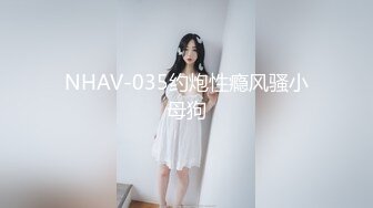 NHAV-035约炮性瘾风骚小母狗