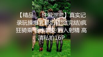 【精品❤️性爱泄密】真实记录玩操爆乳豪奶骚货(完结)疯狂骑乘 含水口交 后入射精 高清私拍16P