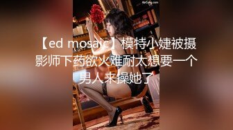 【ed mosaic】模特小婕被摄影师下药欲火难耐太想要一个男人来操她了