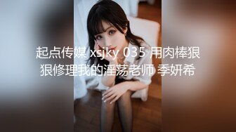 起点传媒 xsjky 035 用肉棒狠狠修理我的淫荡老师 季妍希