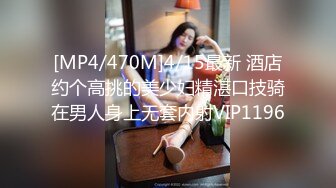 [MP4/470M]4/15最新 酒店约个高挑的美少妇精湛口技骑在男人身上无套内射VIP1196