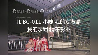 JDBC-011 小婕 我的女友是我的亲姐 精东影业