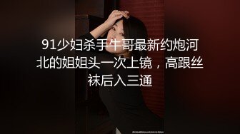 91少妇杀手牛哥最新约炮河北的姐姐头一次上镜，高跟丝袜后入三通