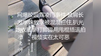 网爆校园霸凌门事件 披肩长发学妹放学被混混拦住,扒光她衣服拳打脚踢用甩棍插逼拍视频实在太可恶