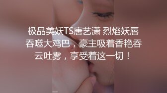 极品美妖TS唐艺潇 烈焰妖唇吞噬大鸡巴，豪主吸着香艳吞云吐雾，享受着这一切！