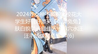 2024年女神不断新人校花大学生好骚好漂亮【御御兔兔】肤白貌美长腿佳人，小穴水汪汪毛绒绒好诱惑！ (6)