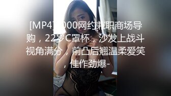 [MP4]2000网约兼职商场导购，22岁C罩杯，沙发上战斗视角满分，前凸后翘温柔爱笑，佳作劲爆-