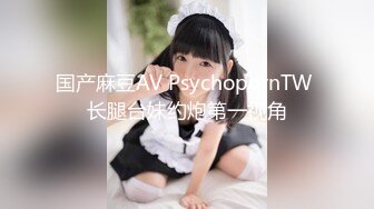 国产麻豆AV PsychopornTW 长腿台妹约炮第一视角