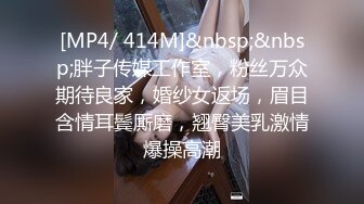 [MP4/ 414M]&nbsp;&nbsp;胖子传媒工作室，粉丝万众期待良家，婚纱女返场，眉目含情耳鬓厮磨，翘臀美乳激情爆操高潮