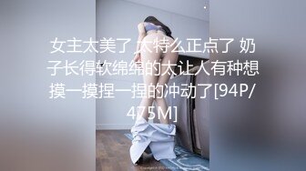 女主太美了 太特么正点了 奶子长得软绵绵的太让人有种想摸一摸捏一捏的冲动了[94P/475M]