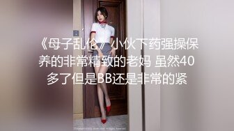 《母子乱伦》小伙下药强操保养的非常精致的老妈 虽然40多了但是BB还是非常的紧