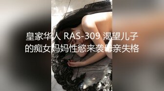 皇家华人 RAS-309 渴望儿子的痴女妈妈性慾来袭母亲失格