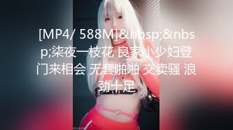 [MP4/ 588M]&nbsp;&nbsp;柒夜一枝花 良家小少妇登门来相会 无套啪啪 交卖骚 浪劲十足