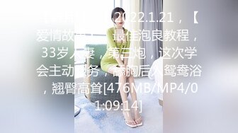 【新片速遞】2022.1.21，【爱情故事】，最佳泡良教程，33岁人妻，第三炮，这次学会主动服务，舔胸后入鸳鸯浴，翘臀高耸[476MB/MP4/01:09:14]