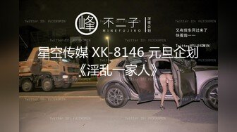 星空传媒 XK-8146 元旦企划《淫乱一家人》