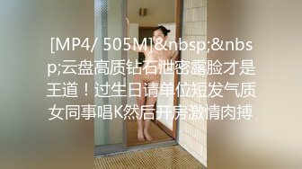 [MP4/ 505M]&nbsp;&nbsp;云盘高质钻石泄密露脸才是王道！过生日请单位短发气质女同事唱K然后开房激情肉搏