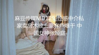 麻豆传媒MD129-性感中介私家卖房术被土豪客戶爆干 中国女神张娅庭