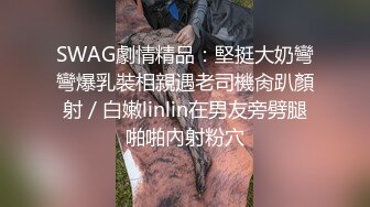 SWAG劇情精品：堅挺大奶彎彎爆乳裝相親遇老司機肏趴顏射／白嫩linlin在男友旁劈腿啪啪內射粉穴