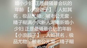 ★☆稀缺资源☆★新人湖南新婚小少妇 正是最骚最会玩的年龄 【小浪蹄子】，人如其名，极品尤物，被老公无套，精子糊满小穴新人湖南新婚小少妇 正是最骚最会玩的年龄 【小浪蹄子】，人如其名，极品尤物，被老公无套，精子糊满小穴 (2)