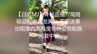 【日式MJ】外站盗摄??尾随极品粉嫩黄发美女 下药迷晕出租屋内高难度各种姿势轮换 无套中出