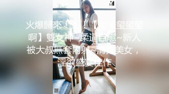 火爆歸來！！！【玺玺玺玺玺啊】雙女神~柔逼自慰~新人被大叔無套内射~清秀美女，淫欲盛宴佳作