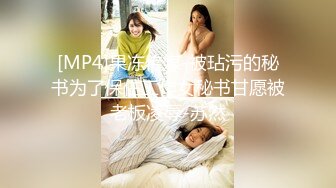 [MP4]果冻传媒-被玷污的秘书为了保住工作女秘书甘愿被老板凌辱-苏然